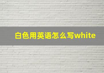 白色用英语怎么写white