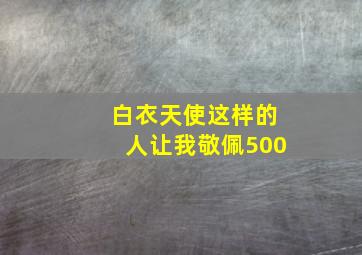 白衣天使这样的人让我敬佩500