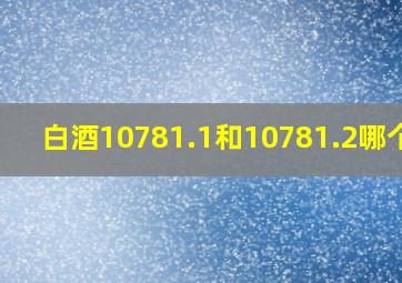 白酒10781.1和10781.2哪个好