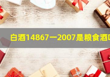 白酒14867一2007是粮食酒吗