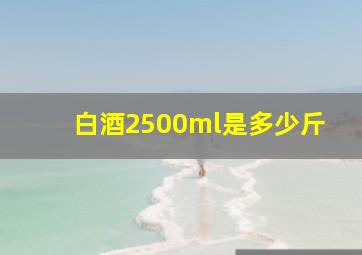 白酒2500ml是多少斤