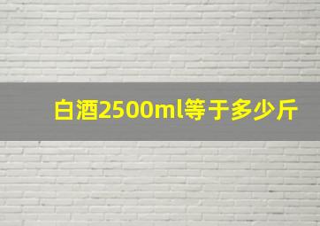 白酒2500ml等于多少斤