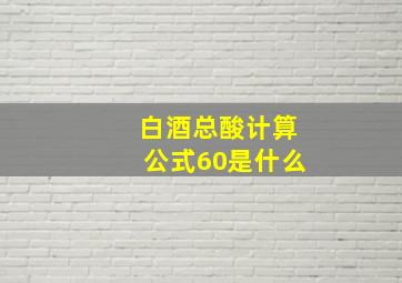 白酒总酸计算公式60是什么