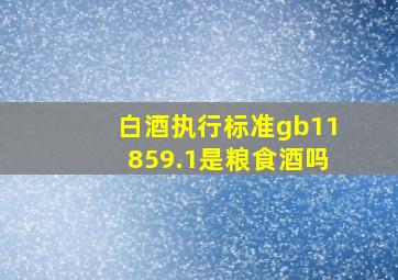 白酒执行标准gb11859.1是粮食酒吗