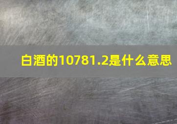 白酒的10781.2是什么意思