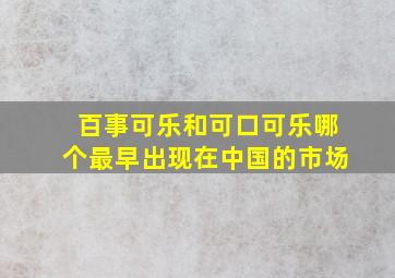 百事可乐和可口可乐哪个最早出现在中国的市场