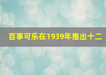 百事可乐在1939年推出十二