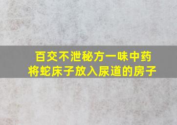 百交不泄秘方一味中药将蛇床子放入尿道的房子