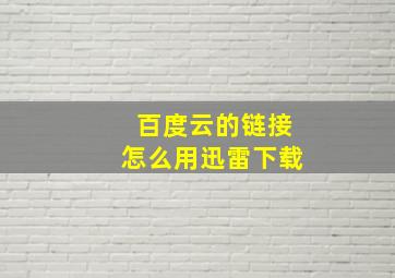 百度云的链接怎么用迅雷下载