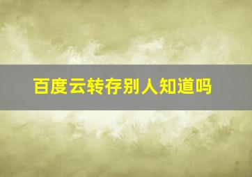 百度云转存别人知道吗