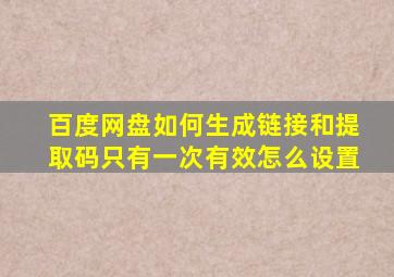 百度网盘如何生成链接和提取码只有一次有效怎么设置