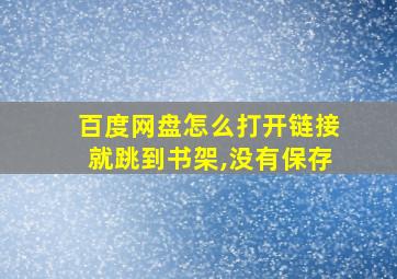 百度网盘怎么打开链接就跳到书架,没有保存