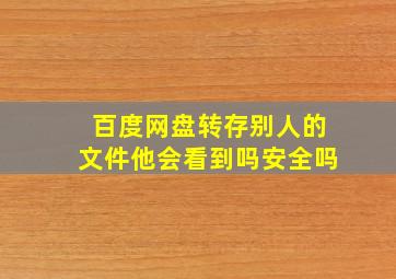 百度网盘转存别人的文件他会看到吗安全吗