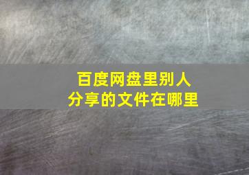 百度网盘里别人分享的文件在哪里