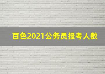 百色2021公务员报考人数