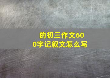 的初三作文600字记叙文怎么写