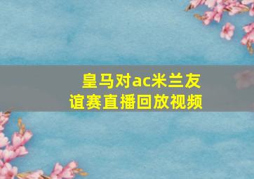 皇马对ac米兰友谊赛直播回放视频