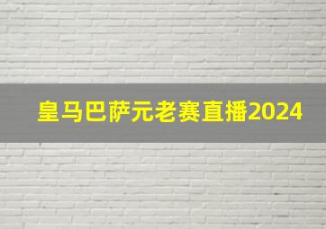 皇马巴萨元老赛直播2024