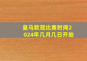 皇马欧冠比赛时间2024年几月几日开始