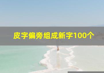 皮字偏旁组成新字100个