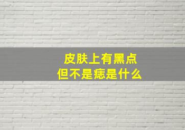 皮肤上有黑点但不是痣是什么