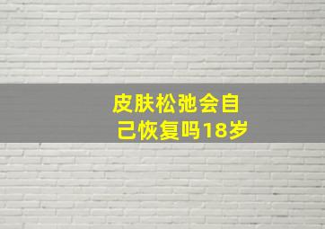 皮肤松弛会自己恢复吗18岁