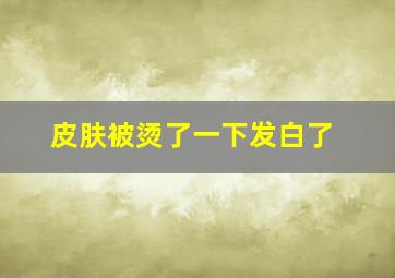 皮肤被烫了一下发白了