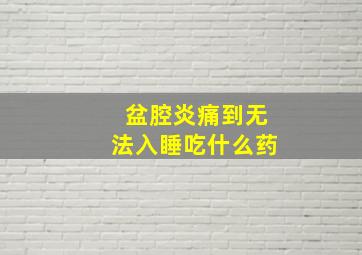 盆腔炎痛到无法入睡吃什么药