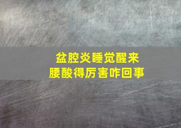 盆腔炎睡觉醒来腰酸得厉害咋回事