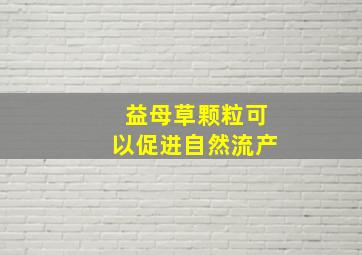 益母草颗粒可以促进自然流产