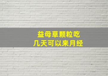 益母草颗粒吃几天可以来月经