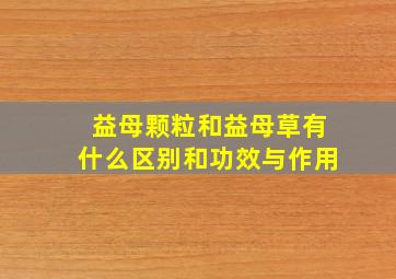 益母颗粒和益母草有什么区别和功效与作用