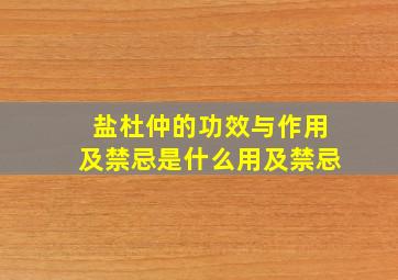 盐杜仲的功效与作用及禁忌是什么用及禁忌