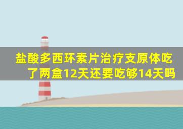 盐酸多西环素片治疗支原体吃了两盒12天还要吃够14天吗