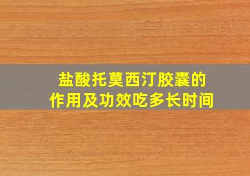 盐酸托莫西汀胶囊的作用及功效吃多长时间