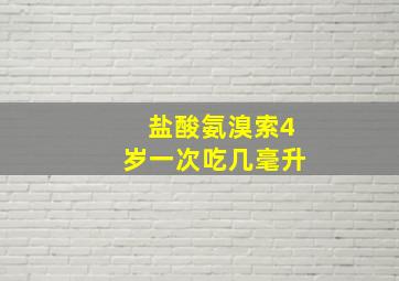 盐酸氨溴索4岁一次吃几毫升