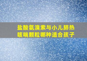 盐酸氨溴索与小儿肺热咳喘颗粒哪种适合孩子