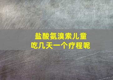 盐酸氨溴索儿童吃几天一个疗程呢