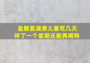 盐酸氨溴索儿童吃几天停了一个星期还能再喝吗