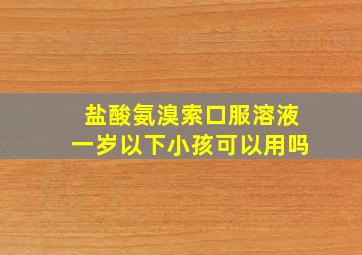 盐酸氨溴索口服溶液一岁以下小孩可以用吗