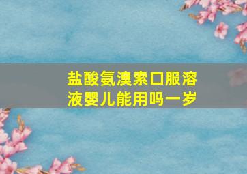 盐酸氨溴索口服溶液婴儿能用吗一岁