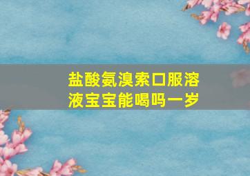 盐酸氨溴索口服溶液宝宝能喝吗一岁