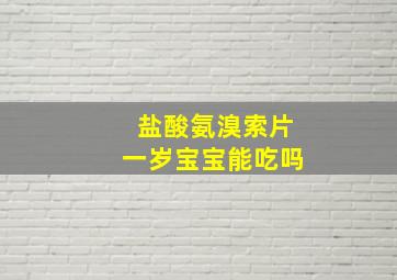 盐酸氨溴索片一岁宝宝能吃吗