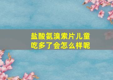 盐酸氨溴索片儿童吃多了会怎么样呢