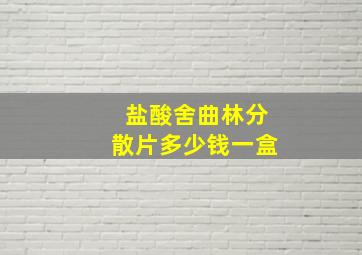 盐酸舍曲林分散片多少钱一盒