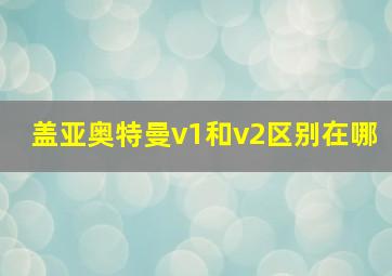 盖亚奥特曼v1和v2区别在哪