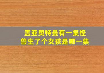 盖亚奥特曼有一集怪兽生了个女孩是哪一集