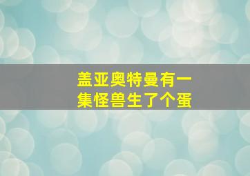 盖亚奥特曼有一集怪兽生了个蛋