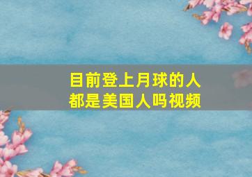 目前登上月球的人都是美国人吗视频