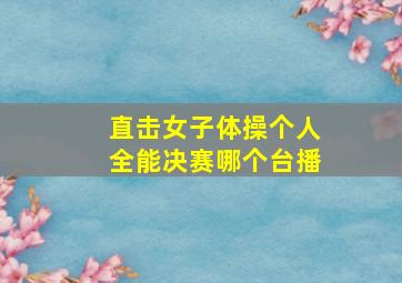 直击女子体操个人全能决赛哪个台播